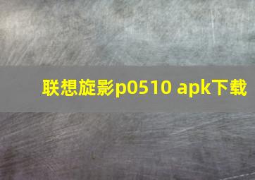 联想旋影p0510 apk下载