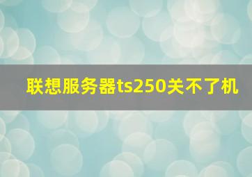 联想服务器ts250关不了机