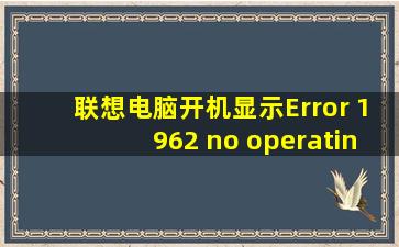 联想电脑开机显示Error 1962 no operating system found pres