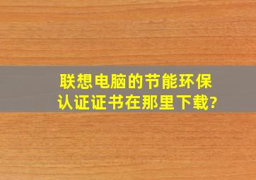 联想电脑的节能环保认证证书在那里下载?