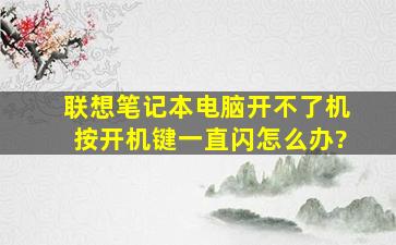 联想笔记本电脑开不了机,按开机键一直闪怎么办?