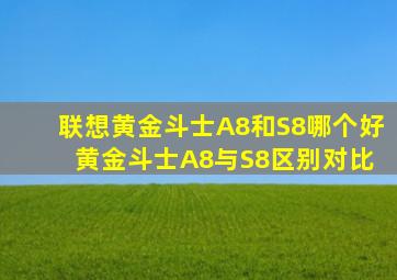 联想黄金斗士A8和S8哪个好 黄金斗士A8与S8区别对比