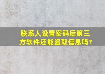 联系人设置密码后第三方软件还能盗取信息吗?