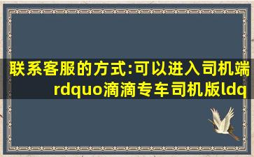 联系客服的方式:可以进入司机端”滴滴专车司机版“登陆后点击右上