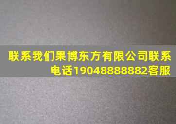 联系我们果博东方有限公司联系电话19048888882(客服)