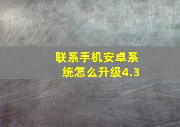 联系手机安卓系统怎么升级4.3