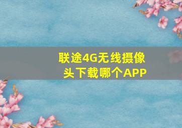 联途4G无线摄像头下载哪个APP