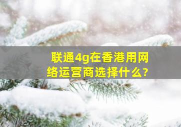 联通4g在香港用网络运营商选择什么?