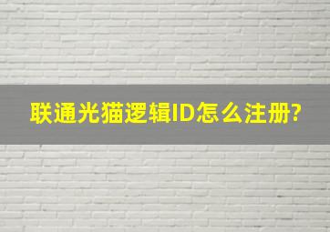 联通光猫逻辑ID怎么注册?