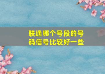 联通哪个号段的号码信号比较好一些