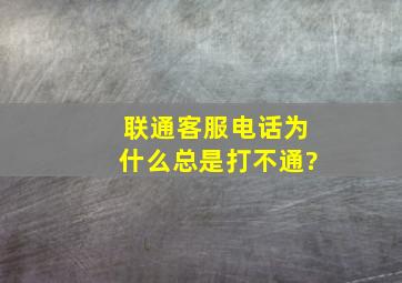 联通客服电话为什么总是打不通?