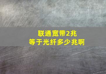 联通宽带2兆 等于光纤多少兆啊