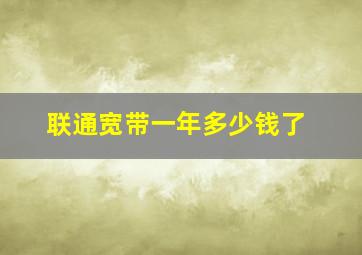 联通宽带一年多少钱了