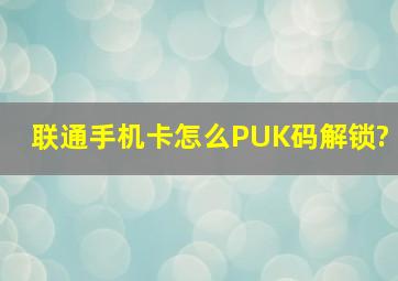 联通手机卡怎么PUK码解锁?