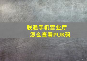 联通手机营业厅怎么查看PUK码