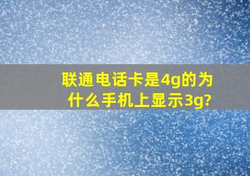 联通电话卡是4g的为什么手机上显示3g?