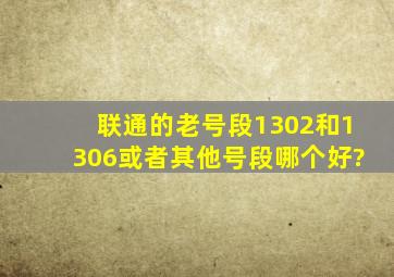 联通的老号段1302和1306或者其他号段哪个好?