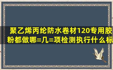 聚乙烯丙纶防水卷材120专用胶粉,都做哪=几=项检测,执行什么标准?