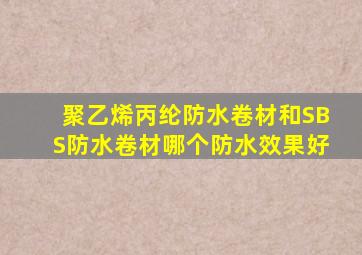 聚乙烯丙纶防水卷材和SBS防水卷材哪个防水效果好