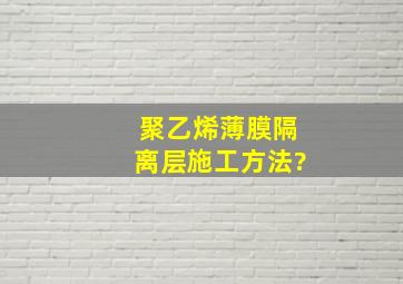 聚乙烯薄膜隔离层施工方法?