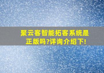 聚云客智能拓客系统是正版吗?详询介绍下!