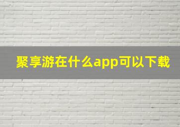 聚享游在什么app可以下载