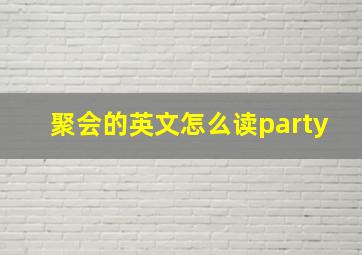 聚会的英文怎么读party