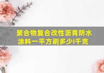 聚合物复合改性沥青防水涂料一平方刷多少i千克 