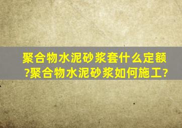 聚合物水泥砂浆套什么定额?聚合物水泥砂浆如何施工?