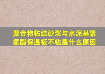 聚合物粘结砂浆与水泥基聚氨酯保温板不粘是什么原因