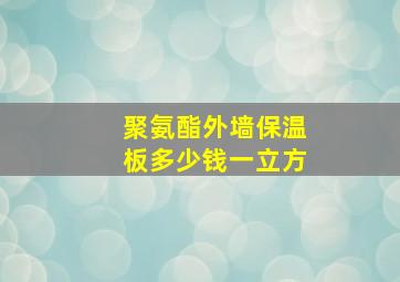 聚氨酯外墙保温板多少钱一立方