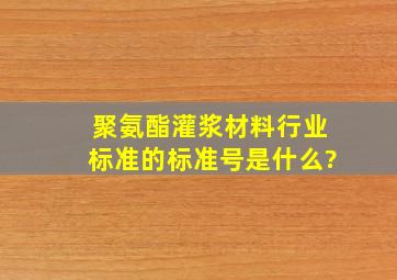 聚氨酯灌浆材料行业标准的标准号是什么?