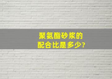 聚氨酯砂浆的配合比是多少?