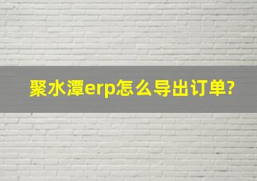 聚水潭erp怎么导出订单?