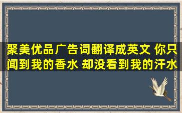 聚美优品广告词翻译成英文。 你只闻到我的香水 却没看到我的汗水 你...