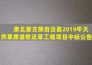 肃北蒙古族自治县2019年天然草原退牧还草工程项目中标公告