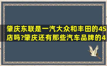 肇庆东联是一汽大众和丰田的4S店吗?肇庆还有那些汽车品牌的4S店呢...