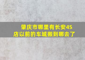 肇庆市哪里有长安4S店。以前的车城搬到哪去了