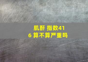 肌酐 指数416 算不算严重吗