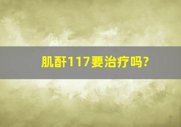 肌酐117要治疗吗?