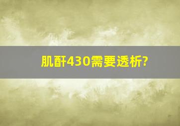 肌酐430需要透析?