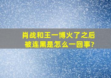 肖战和王一博火了之后被连黑是怎么一回事?