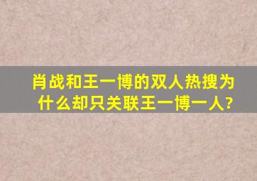 肖战和王一博的双人热搜,为什么却只关联王一博一人?