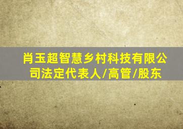 肖玉超  智慧乡村科技有限公司  法定代表人/高管/股东 