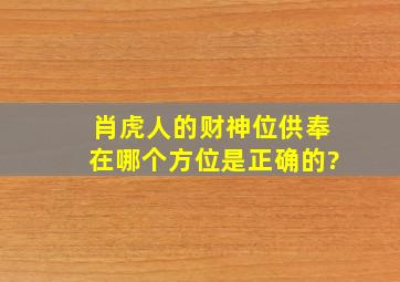 肖虎人的财神位供奉在哪个方位是正确的?