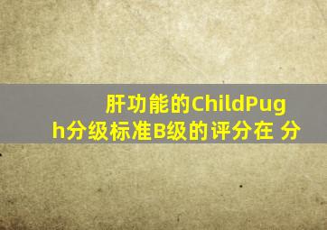 肝功能的ChildPugh分级标准,B级的评分在( )分