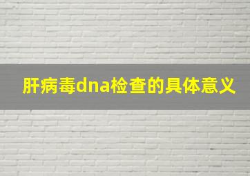 肝病毒dna检查的具体意义