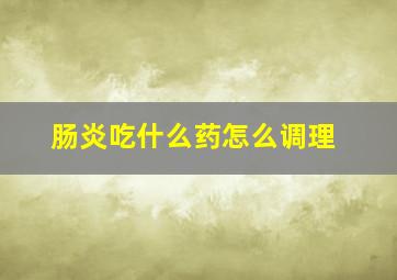 肠炎吃什么药,怎么调理