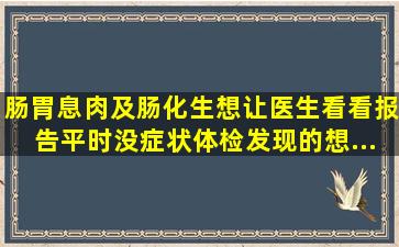 肠胃息肉及肠化生,想让医生看看报告。平时没症状,体检发现的,想...