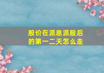 股价在派息派股后的第一,二天怎么走